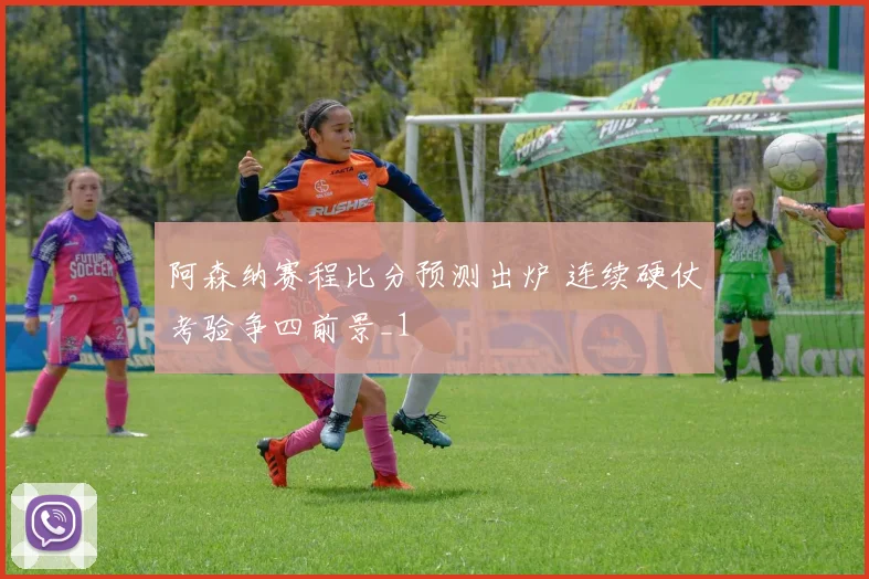 阿森纳赛程比分预测出炉 连续硬仗考验争四前景_1