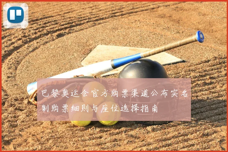 巴黎奥运会官方购票渠道公布实名制购票细则与座位选择指南