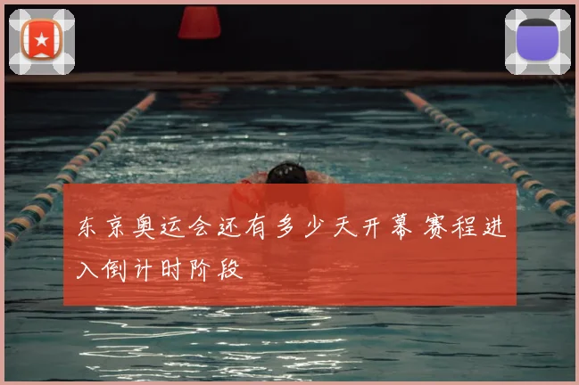 东京奥运会还有多少天开幕 赛程进入倒计时阶段