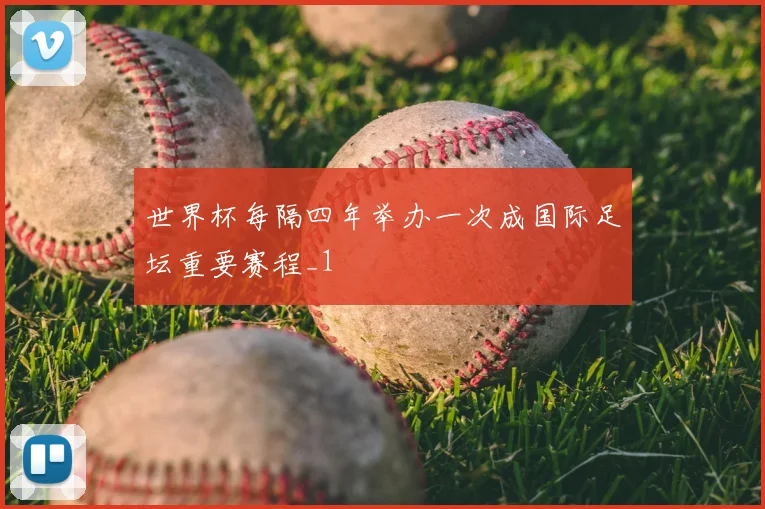 世界杯每隔四年举办一次成国际足坛重要赛程_1
