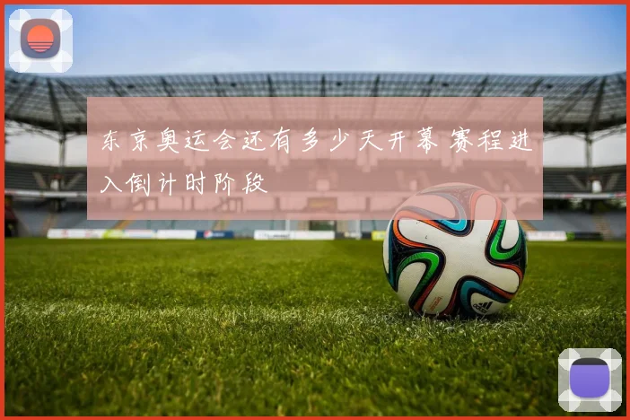 东京奥运会还有多少天开幕 赛程进入倒计时阶段