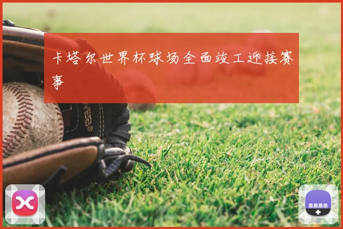 卡塔尔世界杯球场全面竣工迎接赛事