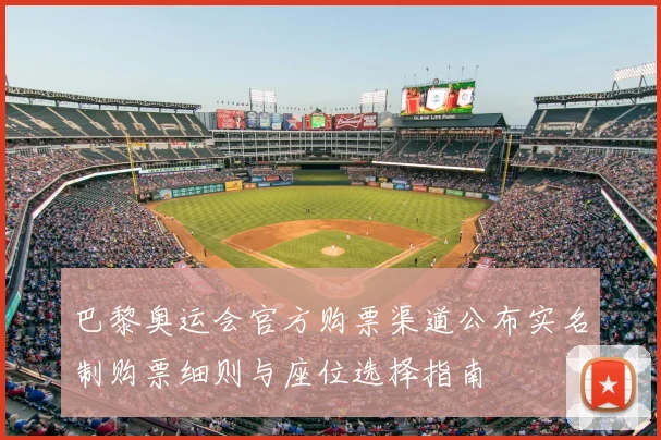 巴黎奥运会官方购票渠道公布实名制购票细则与座位选择指南
