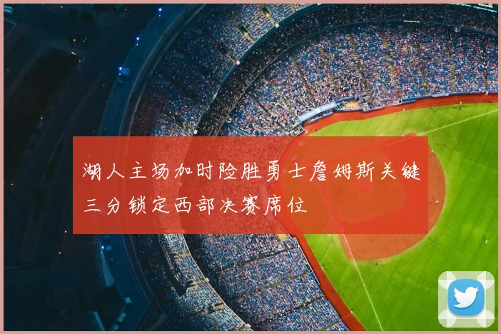 湖人主场加时险胜勇士詹姆斯关键三分锁定西部决赛席位