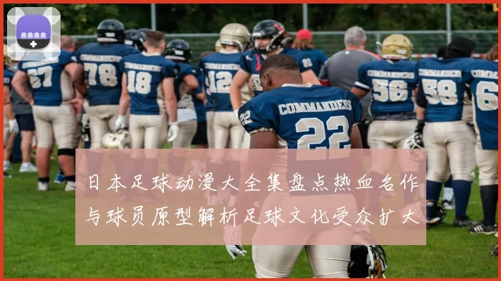 日本足球动漫大全集盘点热血名作与球员原型解析足球文化受众扩大