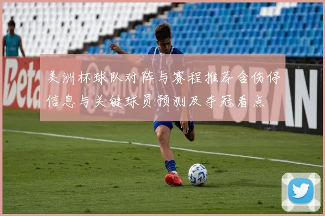 美洲杯球队对阵与赛程推荐含伤停信息与关键球员预测及夺冠看点