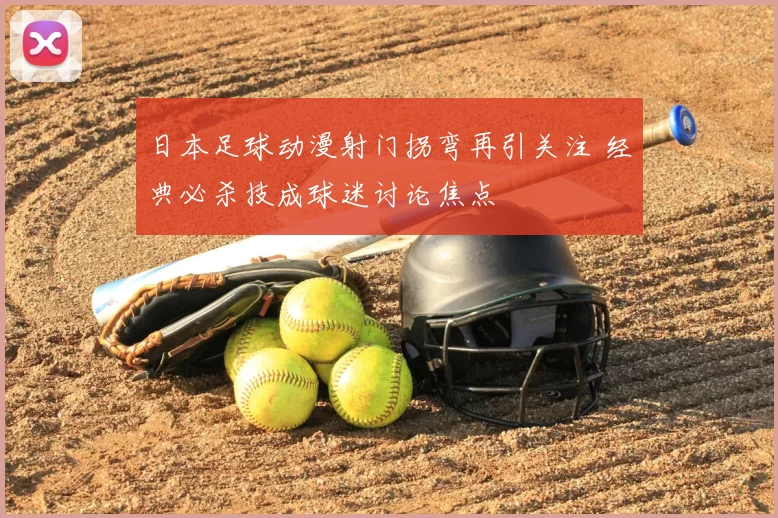 日本足球动漫射门拐弯再引关注 经典必杀技成球迷讨论焦点