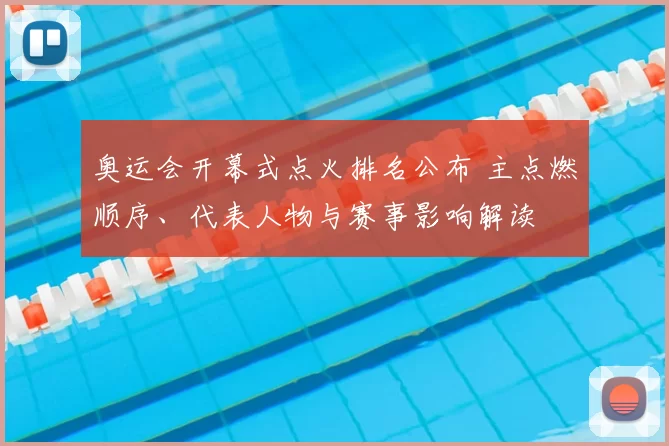 奥运会开幕式点火排名公布 主点燃顺序、代表人物与赛事影响解读