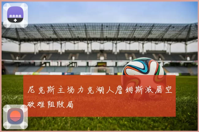 尼克斯主场力克湖人詹姆斯浓眉空砍难阻败局