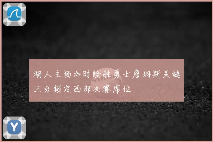 湖人主场加时险胜勇士詹姆斯关键三分锁定西部决赛席位