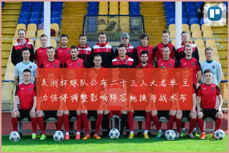 美洲杯球队公布二十三人大名单 主力伤停调整影响阵容轮换与战术布置