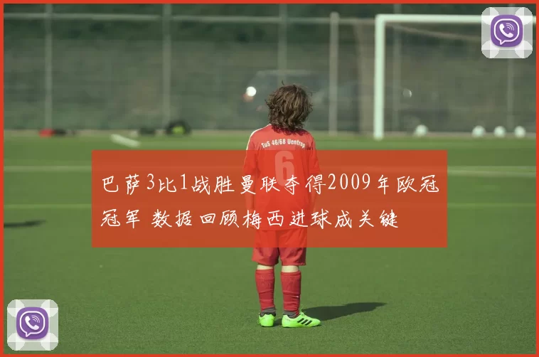 巴萨3比1战胜曼联夺得2009年欧冠冠军 数据回顾梅西进球成关键