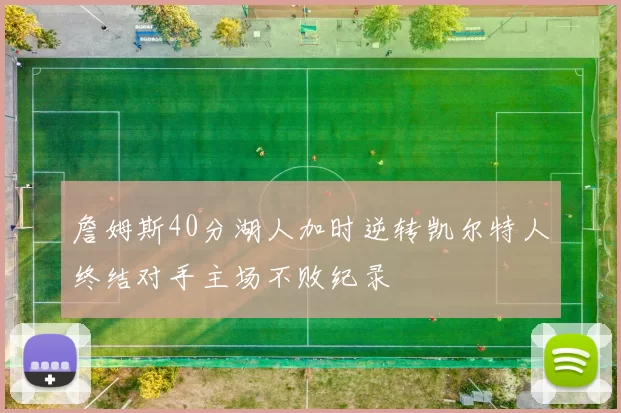 詹姆斯40分湖人加时逆转凯尔特人终结对手主场不败纪录