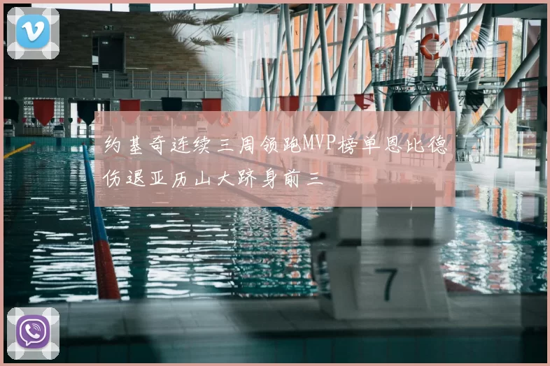 约基奇连续三周领跑MVP榜单恩比德伤退亚历山大跻身前三