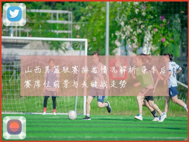 山西男篮联赛排名情况解析 争季后赛席位前景与关键战走势