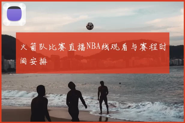火箭队比赛直播NBA线观看与赛程时间安排
