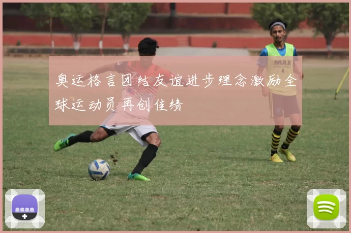 奥运格言团结友谊进步理念激励全球运动员再创佳绩