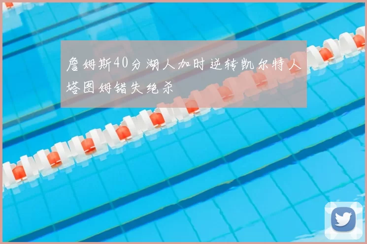 詹姆斯40分湖人加时逆转凯尔特人塔图姆错失绝杀