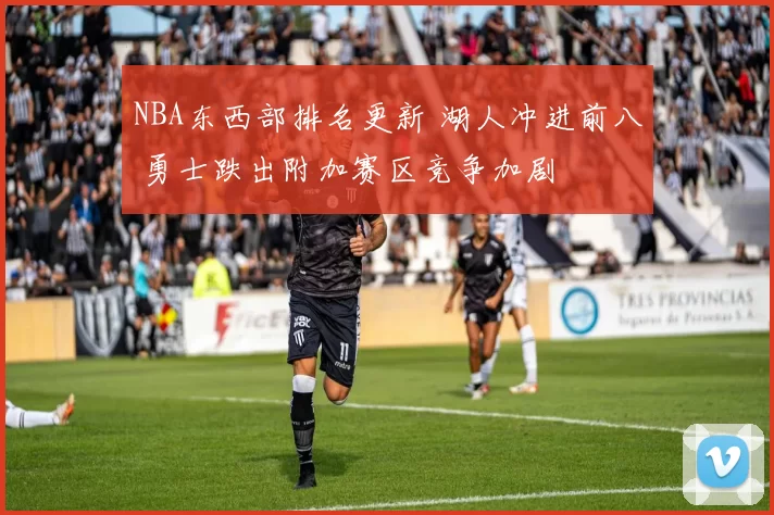 NBA东西部排名更新 湖人冲进前八 勇士跌出附加赛区竞争加剧