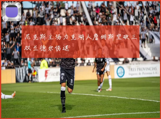 尼克斯主场力克湖人詹姆斯空砍三双兰德尔伤退