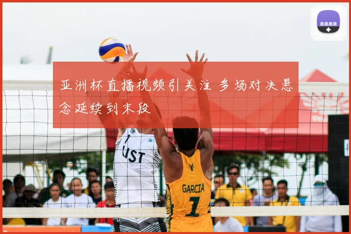 亚洲杯直播视频引关注 多场对决悬念延续到末段