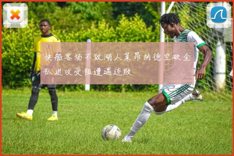 快船客场不敌湖人莱昂纳德空砍全队进攻受阻遭遇连败