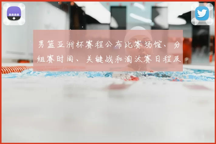 男篮亚洲杯赛程公布比赛场馆、分组赛时间、关键战和淘汰赛日程及出线形势