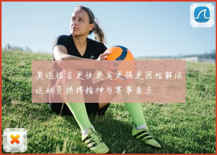 奥运格言更快更高更强更团结解读运动员拼搏精神与赛事看点