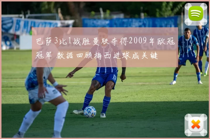 巴萨3比1战胜曼联夺得2009年欧冠冠军 数据回顾梅西进球成关键