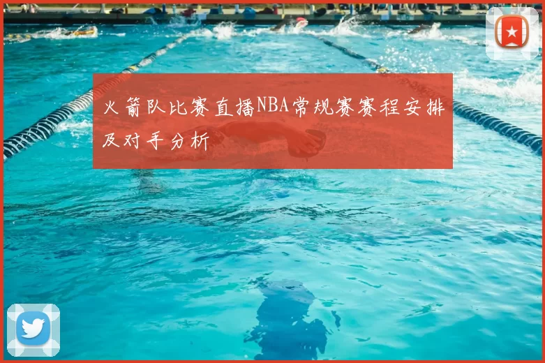 火箭队比赛直播NBA常规赛赛程安排及对手分析