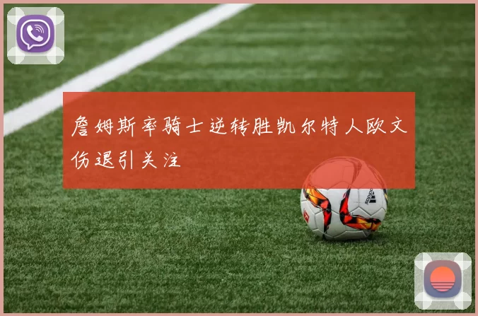 詹姆斯率骑士逆转胜凯尔特人欧文伤退引关注